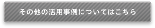 その他の活用事例についてはこちら